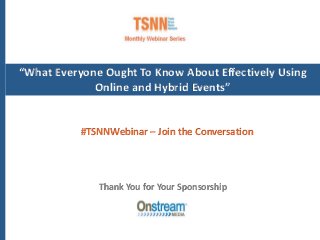 “What Everyone Ought To Know About Effectively Using
Online and Hybrid Events”
Thank You for Your Sponsorship
#TSNNWebinar – Join the Conversation
 