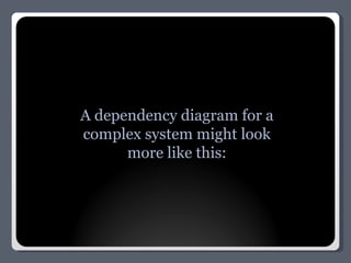A dependency diagram for a complex system might look more like this: 