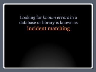 Looking for  known errors  in a database or library is known as incident matching 