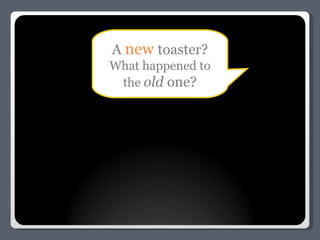 A  new   toaster? What happened to the  old  one? 