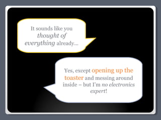 It sounds like you  thought of everything  already... Yes, except  opening up the toaster  and messing around inside – but I’m  no electronics expert ! 