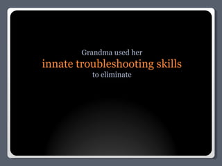 Grandma used her innate troubleshooting skills to eliminate 