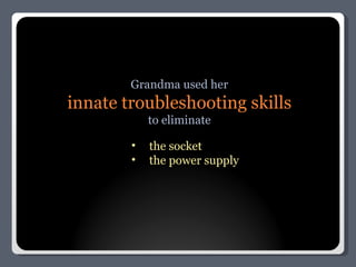 Grandma used her innate troubleshooting skills to eliminate the socket the power supply 