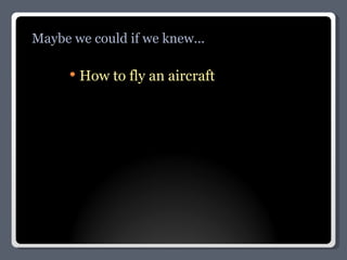 How to fly an aircraft Maybe we could if we knew... 