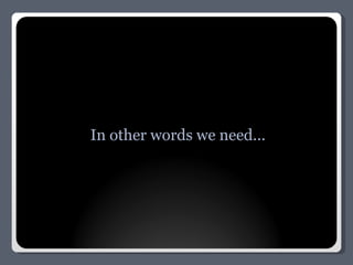 In other words we need... 