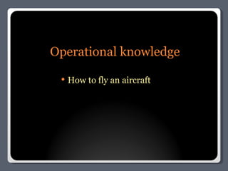 Operational knowledge How to fly an aircraft 