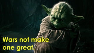 Wars not make 
one great.  