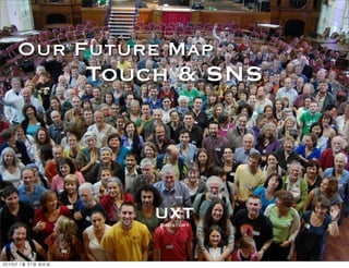 Our Future Map
               Touch & SNS




                   UXT
                   Sigistory




	    	    	 
 