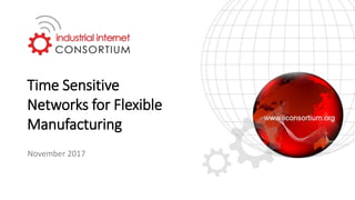 Time Sensitive
Networks for Flexible
Manufacturing
November 2017
 
