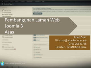 Pembangunan Laman Web 
Joomla 3 
Asas 
azian.i-imatec.joomla3.2014 
Azian Zubir 
 azian@intanbk.intan.my 
 03-20847728 
i-imatec . INTAN Bukit Kiara 
 