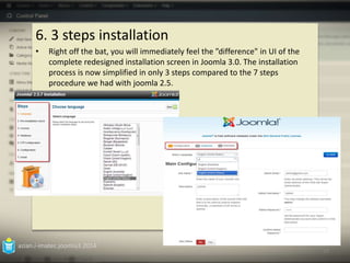 6. 3 steps installation 
• Right off the bat, you will immediately feel the ”difference" in UI of the 
complete redesigned installation screen in Joomla 3.0. The installation 
process is now simplified in only 3 steps compared to the 7 steps 
procedure we had with joomla 2.5. 
azian.i-imatec.joomla3.2014 
19 
 