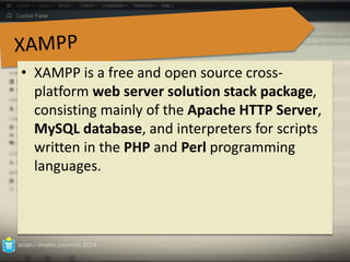 • XAMPP is a free and open source cross-platform 
web server solution stack package, 
consisting mainly of the Apache HTTP Server, 
MySQL database, and interpreters for scripts 
written in the PHP and Perl programming 
languages. 
azian.i-imatec.joomla3.2014 
25 
 