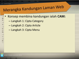 • Konsep membina kandungan ialah CAM: 
– Langkah 1: Cipta Category 
– Langkah 2: Cipta Article 
– Langkah 3: Cipta Menu 
azian.i-imatec.joomla3.2014 
55 
 