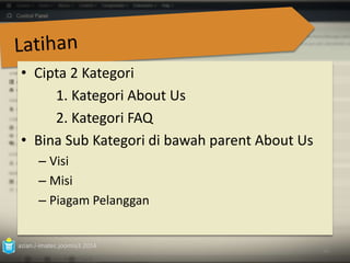 • Cipta 2 Kategori 
1. Kategori About Us 
2. Kategori FAQ 
• Bina Sub Kategori di bawah parent About Us 
– Visi 
– Misi 
– Piagam Pelanggan 
azian.i-imatec.joomla3.2014 
60 
 
