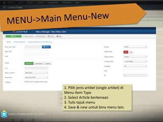 azian.i-imatec.joomla3.2014 
68 
1. Pilih jenis artikel (single artikel) di 
Menu Item Type 
2. Select Article berkenaan 
3. Tulis tajuk menu 
4. Save & new untuk bina menu lain. 
 