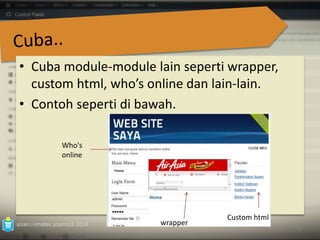 • Cuba module‐module lain seperti wrapper, 
custom html, who’s online dan lain‐lain. 
• Contoh seperti di bawah. 
azian.i-imatec.joomla3.2014 
79 
Who's 
online 
wrapper 
Custom html 
 