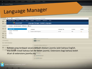 azian.i-imatec.joomla3.2014 
82 
Bahasa yang terdapat secara default didalam joomla ialah bahasa English. 
Kita boleh install bahasa lain ke dalam joomla. Extensions bagi bahasa boleh 
dicari di extensions.joomla.org. 
 