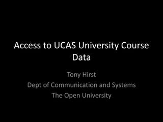 Access to UCAS University Course Data Tony Hirst Dept of Communication and Systems The Open University 