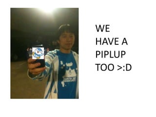 WE
HAVE A
PIPLUP
TOO >:D
 