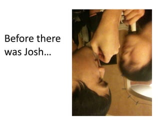 Before there
was Josh
 
