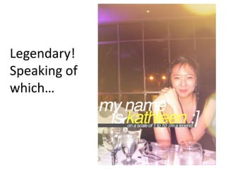 Legendary!
Speaking of
which
 