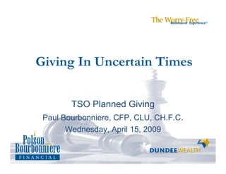 Giving In Uncertain Times


        TSO Planned Giving
 Paul Bourbonniere, CFP, CLU, CH.F.C.
       Wednesday, April 15, 2009
 