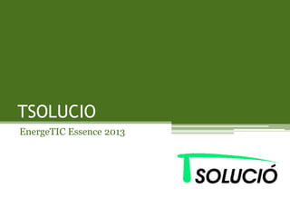 TSOLUCIO
EnergeTIC Essence 2013
 