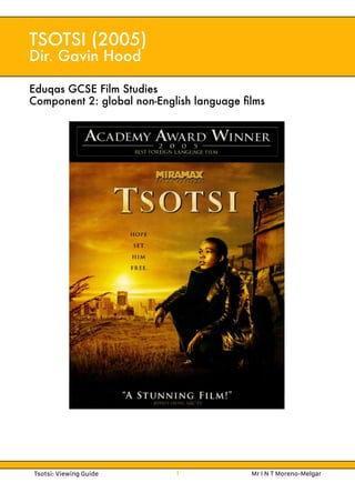 Tsotsi: Viewing Guide 1 Mr I N T Moreno-Melgar
TSOTSI (2005)
Dir. Gavin Hood
Eduqas GCSE Film Studies
Component 2: global non-English language ﬁlms
 