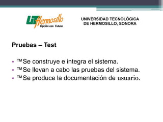 Pruebas – Test

• ™Se construye e integra el sistema.
• ™Se llevan a cabo las pruebas del sistema.
• ™Se produce la documentación de usuario.
 
