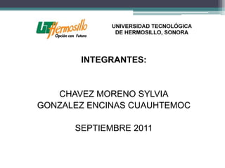 INTEGRANTES:


   CHAVEZ MORENO SYLVIA
GONZALEZ ENCINAS CUAUHTEMOC

      SEPTIEMBRE 2011
 