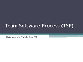 Team Software Process (TSP)

Sistemas de Calidad en TI
 