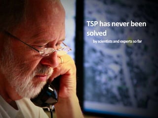 TSP has never been
solved
 by scientists and experts so far
 