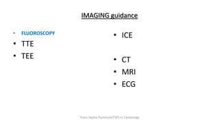 IMAGING guidance
• FLUOROSCOPY
• TTE
• TEE
• ICE
• CT
• MRI
• ECG
Trans Septal Puncture(TSP) in Cardiology
 