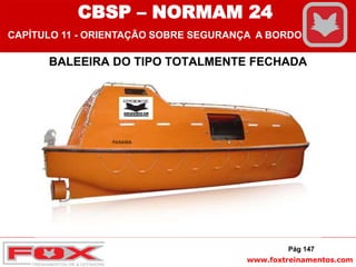 www.foxtreinamentos.com
BALEEIRA DO TIPO TOTALMENTE FECHADA
Pág 147
CBSP – NORMAM 24
CAPÍTULO 11 - ORIENTAÇÃO SOBRE SEGURANÇA A BORDO
 