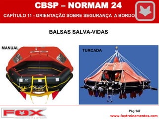 www.foxtreinamentos.com
BALSAS SALVA-VIDAS
TURCADA
MANUAL
Pág 147
CBSP – NORMAM 24
CAPÍTULO 11 - ORIENTAÇÃO SOBRE SEGURANÇA A BORDO
 