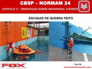 www.foxtreinamentos.com
ESCADAS DE QUEBRA PEITO
Pág 148
CBSP – NORMAM 24
CAPÍTULO 11 - ORIENTAÇÃO SOBRE SEGURANÇA A BORDO
 