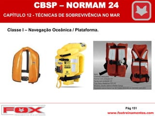 www.foxtreinamentos.com
Classe I – Navegação Oceânica / Plataforma.
Pág 151
CBSP – NORMAM 24
CAPÍTULO 12 - TÉCNICAS DE SOBREVIVÊNCIA NO MAR
 
