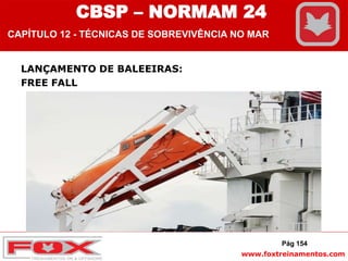 www.foxtreinamentos.com
LANÇAMENTO DE BALEEIRAS:
FREE FALL
Pág 154
CBSP – NORMAM 24
CAPÍTULO 12 - TÉCNICAS DE SOBREVIVÊNCIA NO MAR
 