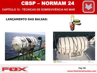 www.foxtreinamentos.com
LANÇAMENTO DAS BALSAS:
Pág 156
CBSP – NORMAM 24
CAPÍTULO 12 - TÉCNICAS DE SOBREVIVÊNCIA NO MAR
 