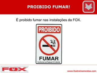 www.foxtreinamentos.com
PROIBIDO FUMAR!
É proibido fumar nas instalações da FOX.
 