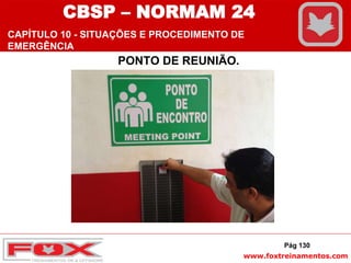 www.foxtreinamentos.com
PONTO DE REUNIÃO.
Pág 130
CBSP – NORMAM 24
CAPÍTULO 10 - SITUAÇÕES E PROCEDIMENTO DE
EMERGÊNCIA
 