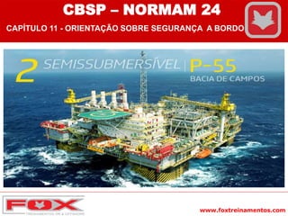 www.foxtreinamentos.com
CBSP – NORMAM 24
CAPÍTULO 11 - ORIENTAÇÃO SOBRE SEGURANÇA A BORDO
 