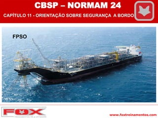 www.foxtreinamentos.com
FPSO
CBSP – NORMAM 24
CAPÍTULO 11 - ORIENTAÇÃO SOBRE SEGURANÇA A BORDO
 