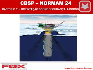 www.foxtreinamentos.com
CBSP – NORMAM 24
CAPÍTULO 11 - ORIENTAÇÃO SOBRE SEGURANÇA A BORDO
 