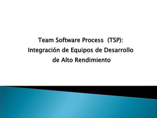 Team Software Process  (TSP):  Integración de Equipos de Desarrollo  de Alto Rendimiento 
