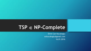 TSP  NP-Complete
Emre Can Kucukoglu
eckucukoglu@gmail.com
16.01.2016
 