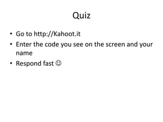 Quiz
• Go to http://Kahoot.it
• Enter the code you see on the screen and your
name
• Respond fast 
 
