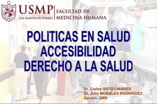 POLITICAS EN SALUD ACCESIBILIDAD DERECHO A LA SALUD Dr. Carlos SOTO LINARES Dr. Julio MORALES RODRIGUEZ Agosto, 2009 