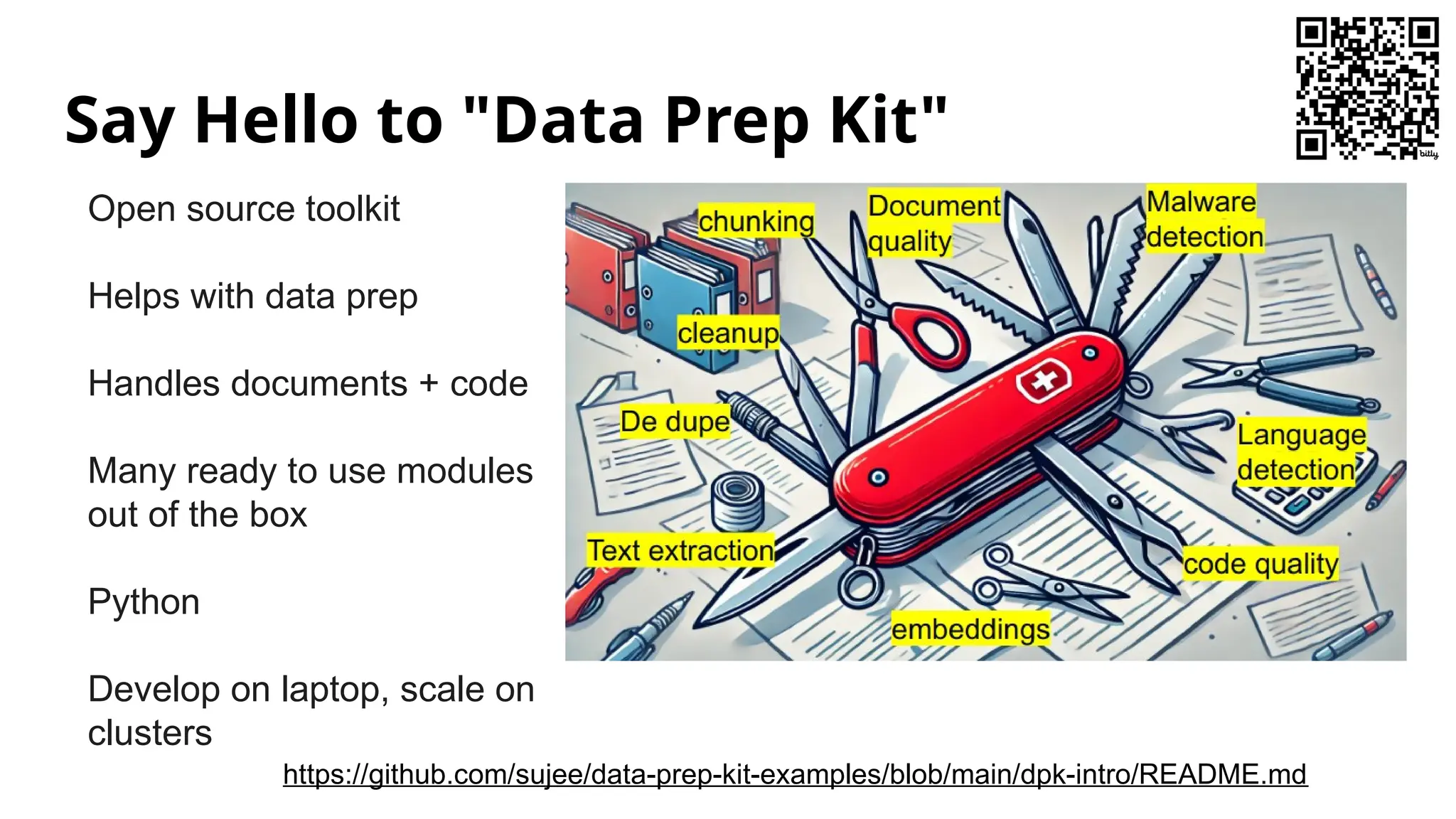 Say Hello to "Data Prep Kit"
Open source toolkit
Helps with data prep
Handles documents + code
Many ready to use modules
out of the box
Python
Develop on laptop, scale on
clusters
https://github.com/sujee/data-prep-kit-examples/blob/main/dpk-intro/README.md
 