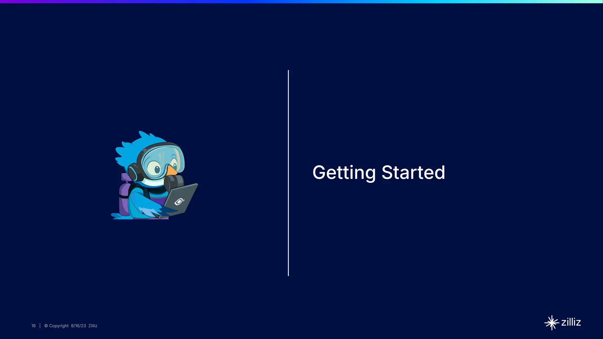 16 | © Copyright 8/16/23 Zilliz
16 | © Copyright 8/16/23 Zilliz
Getting Started
 
